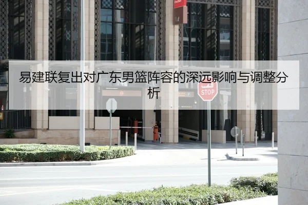 易建联复出对广东男篮阵容的深远影响与调整分析